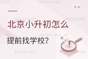 北京小升初怎么提前找学校?(小升初怎么找学校)