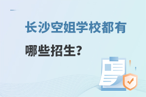 長(zhǎng)沙空姐學(xué)校都有哪些招生?四所值得報(bào)考的學(xué)校推薦