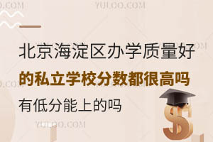 北京海淀区办学质量好的私立学校分数都很高吗?有低分能上的吗