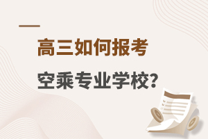 高三如何報考空乘專業(yè)學(xué)校?