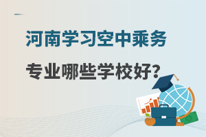 河南學習空中乘務專業哪些學校好?
