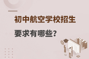 初中航空學(xué)校招生要求有哪些?