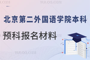 北京第二外国语学院本科留学预科报名材料都准备哪些？
