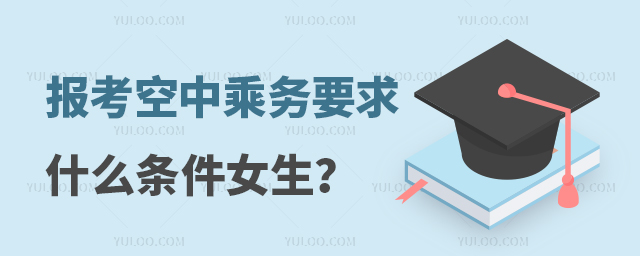 報考空中乘務要求什么條件女生?