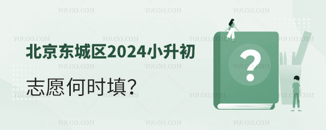 北京东城区2024小升初志愿何时填