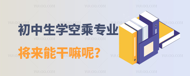 初中生學(xué)空乘專業(yè)將來能干嘛呢?