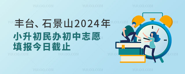 丰台、石景山区2024年小升初民办初中(含国际初中)志愿填报今日截止