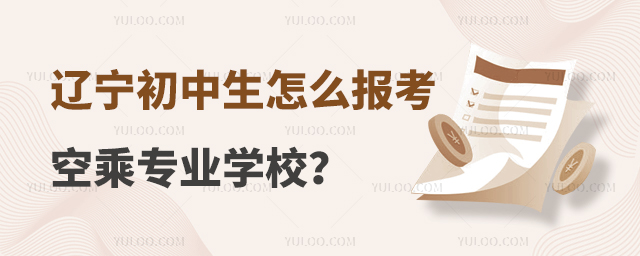遼寧初中生怎么報考空乘專業學校?