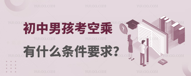 初中男孩考空乘有什么條件要求嗎?