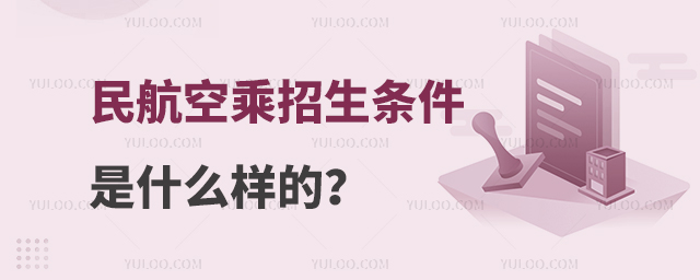 民航空乘招生條件是什么樣的?
