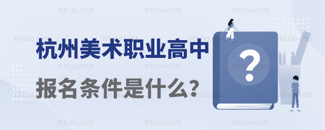 杭州美术职业高中报名条件是什么?