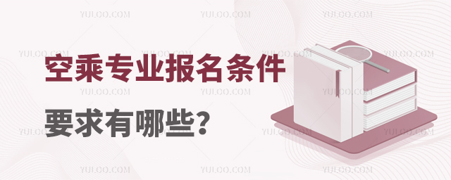 空乘專業(yè)報名條件要求有哪些?