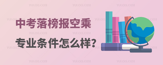 中考落榜報空乘專業條件怎么樣?