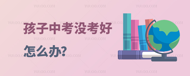 孩子中考没考好怎么办?