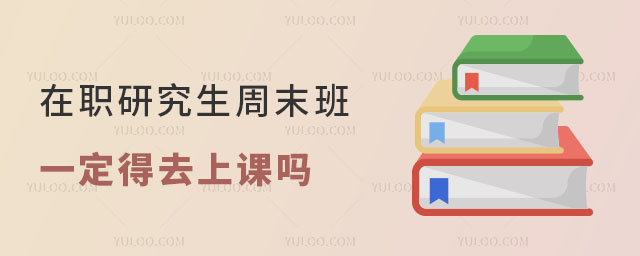 在职研究生周末班一定得去上课吗