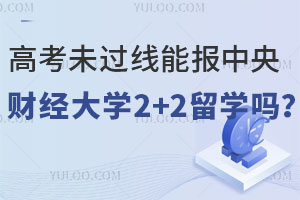 高考成绩没有达到本科线能报中央财经大学2+2留学吗？
