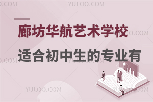 廊坊华航艺术学校适合初中生的专业有哪些？