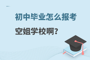 初中畢業(yè)怎么報考空姐學校啊?附報考途徑