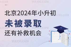 北京2024年小升初未被录取,还有这些补救机会!