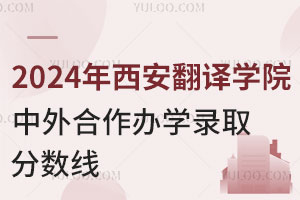 2024年西安翻译学院中外合作办学录取分数线