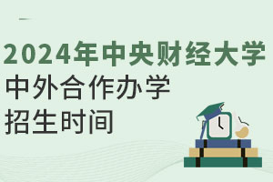 2024年中央财经大学中外合作办学招生时间