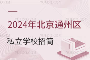 2024年北京通州区私立学校招生简章公示!含招生条件/咨询电话等