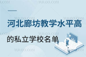 河北廊坊教学水平高的私立学校名单一览!附收费标准