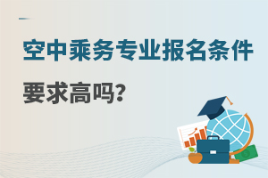 空中乘務專業報名條件要求高嗎?