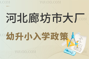 2025年河北廊坊市大厂幼升小入学政策盘点!附各小学招生划片范围