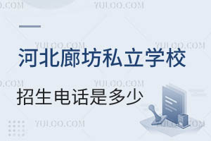 河北廊坊私立学校招生电话是多少?附办学质量好的学校推荐