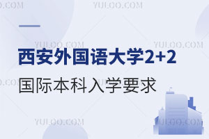 西安外国语大学2+2国际本科入学要求是什么？