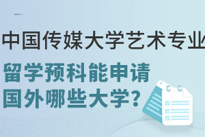 中国传媒大学艺术专业留学预科能申请国外哪些大学？