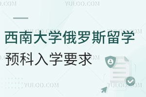 2024年西南大学俄罗斯留学预科入学要求有哪些？
