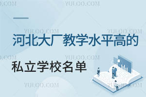 2026年河北大厂教学水平高的私立学校名单一览!附收费标准