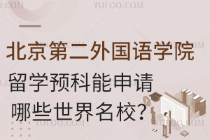 北京第二外国语学院留学预科能申请哪些世界名校？