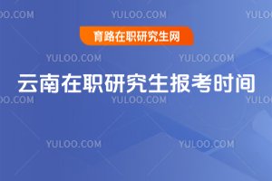 云南在职研究生报考时间