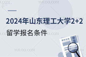 2024年山东理工大学2+2留学报名条件