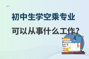 初中生學(xué)空乘專業(yè)可以從事什么工作呢?