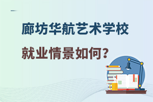 廊坊华航艺术学校就业情景如何？