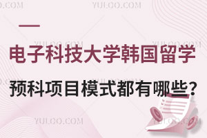 电子科技大学韩国留学预科项目模式都有哪些？