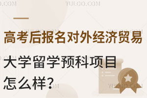高考后报名对外经济贸易大学留学预科项目怎么样？