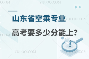 山東省空乘專業高考要多少分能上?