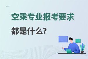 空乘專業(yè)報考要求都是什么?一文揭曉答案!