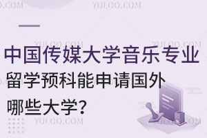 中国传媒大学音乐专业留学预科能申请国外哪些大学？