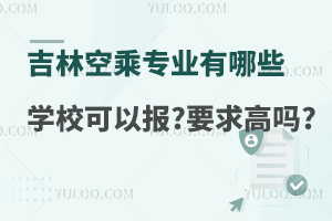 吉林空乘專業有哪些學校可以報?要求高嗎?