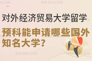 对外经济贸易大学留学预科能申请哪些国外知名大学？