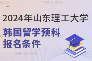 2024年山东理工大学韩国留学预科报名条件