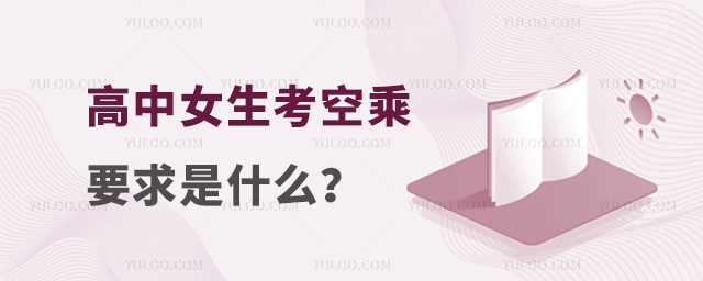 高中女生考空乘要求是什么?