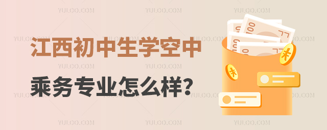 江西初中生學空中乘務專業怎么樣?