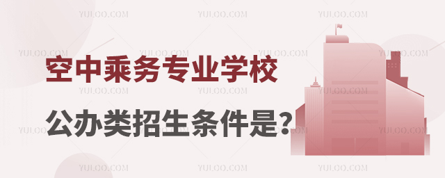 空中乘務專業學校公辦類招生條件是什么?